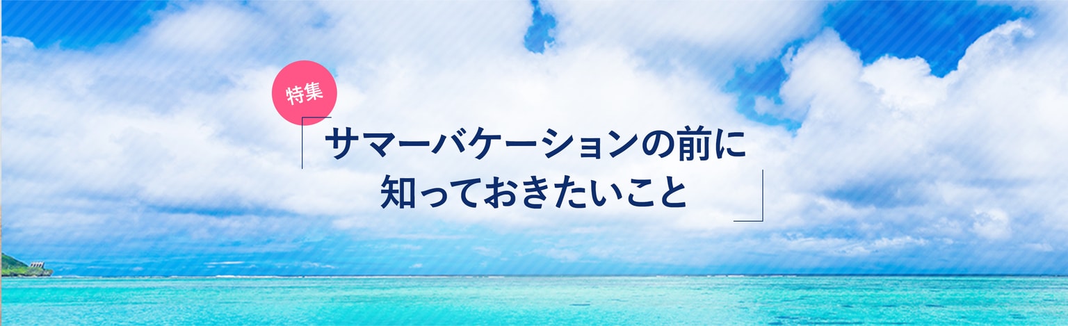 サマーバケーションの前に知っておきたいこと